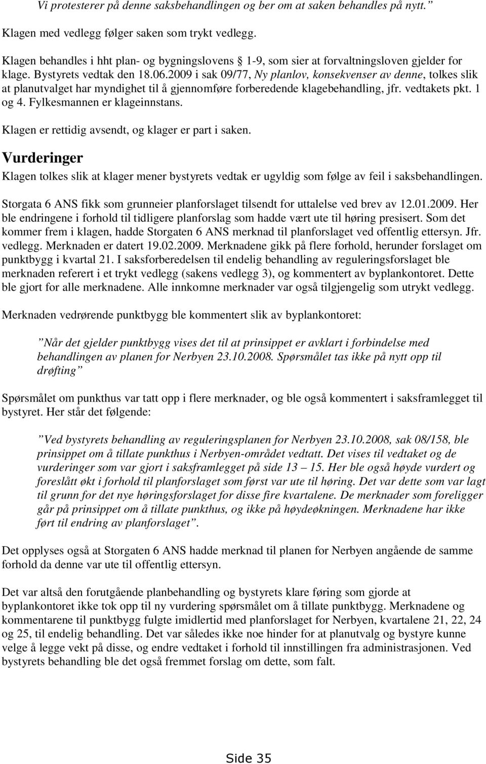 2009 i sak 09/77, Ny planlov, konsekvenser av denne, tolkes slik at planutvalget har myndighet til å gjennomføre forberedende klagebehandling, jfr. vedtakets pkt. 1 og 4.