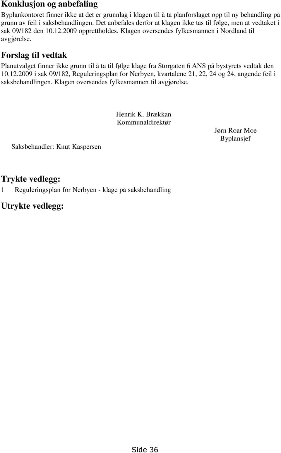 Forslag til vedtak Planutvalget finner ikke grunn til å ta til følge klage fra Storgaten 6 ANS på bystyrets vedtak den 10.12.