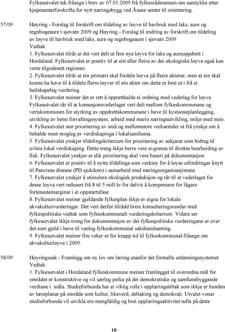 med laks, aure og regnbogeaure i sjøvatn 2009 1. Fylkesutvalet tilrår at det vert delt ut fem nye løyve for laks og aureoppdrett i Hordaland.