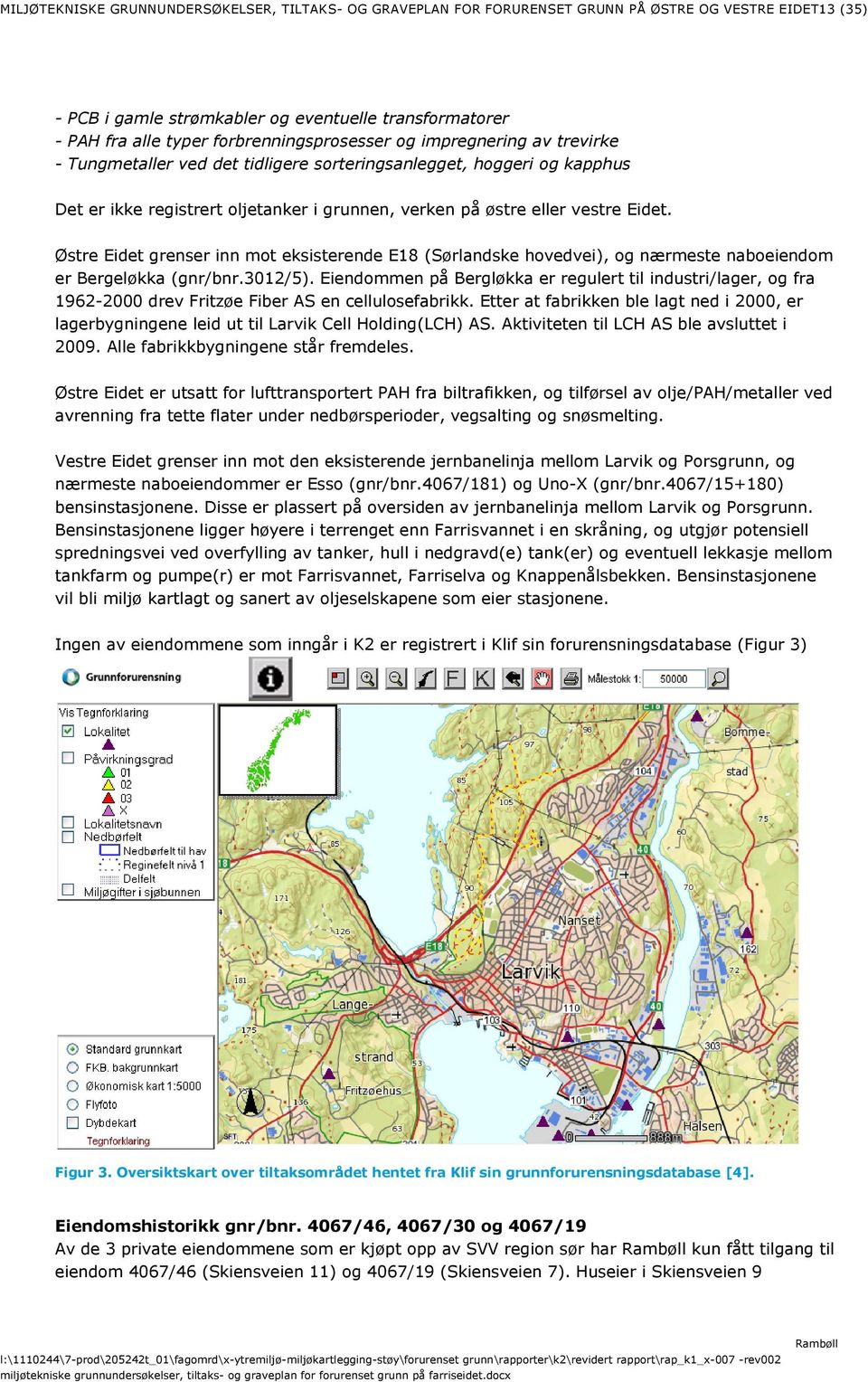 Eidet. Østre Eidet grenser inn mot eksisteree E18 (Sørlaske hovedvei), og nærmeste naboeieom er Bergeløkka (gnr/bnr.3012/5).