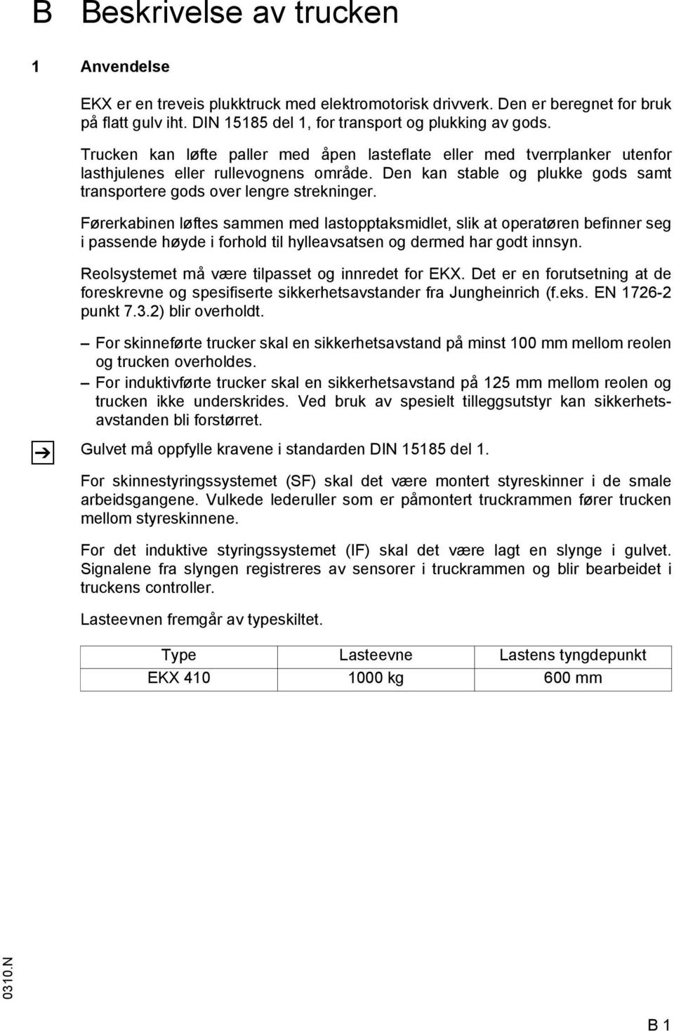 ørerkabinen løftes sammen med lastopptaksmidlet, slik at operatøren befinner seg i passende høyde i forhold til hylleavsatsen og dermed har godt innsyn.