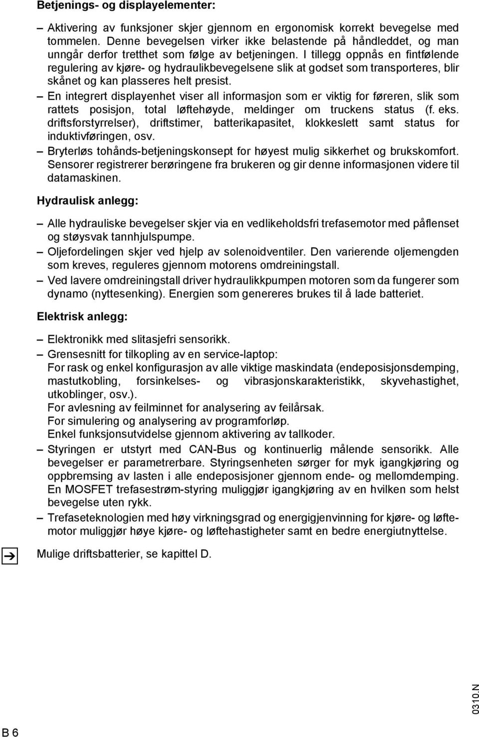 I tillegg oppnås en fintfølende regulering av kjøre- og hydraulikbevegelsene slik at godset som transporteres, blir skånet og kan plasseres helt presist.