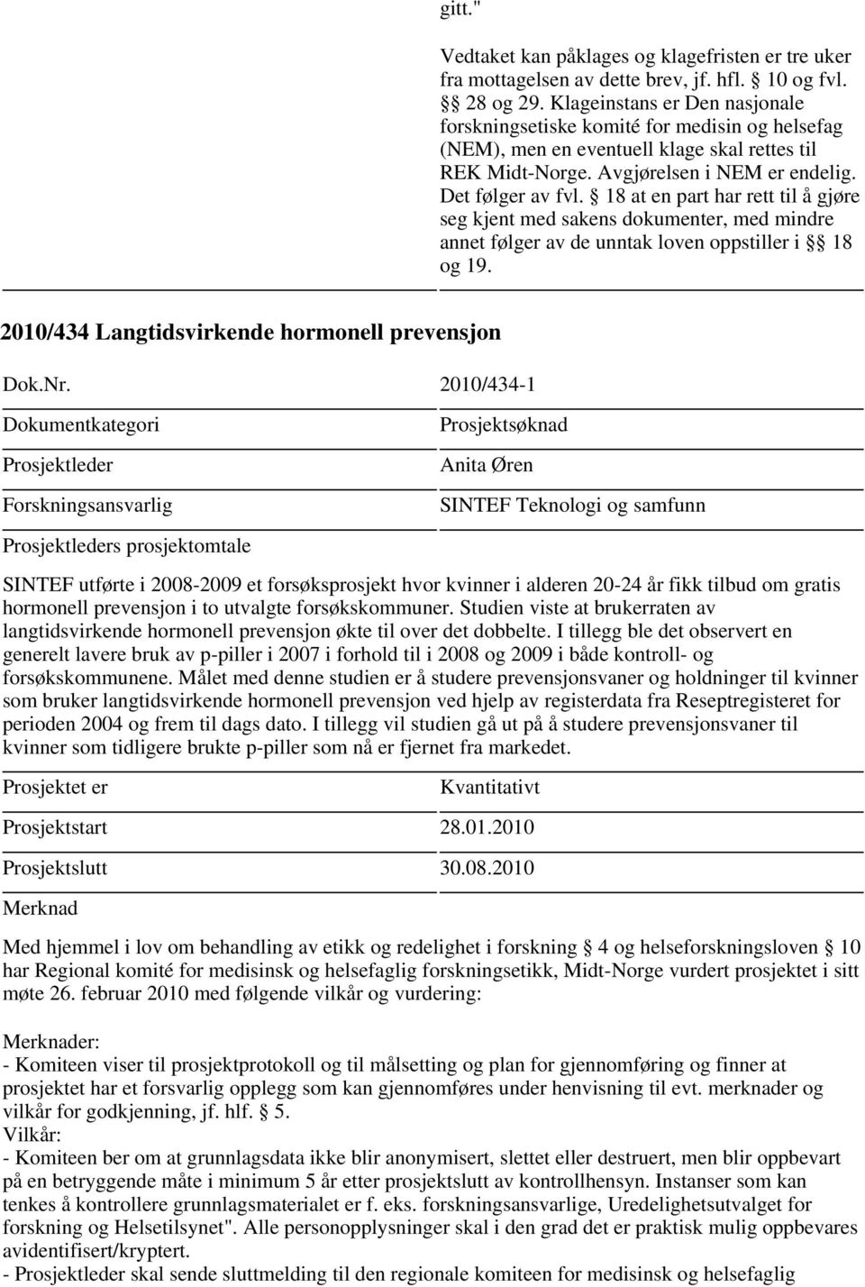 18 at en part har rett til å gjøre seg kjent med sakens dokumenter, med mindre annet følger av de unntak loven oppstiller i 18 og 19. 2010/434 Langtidsvirkende hormonell prevensjon Dok.Nr.