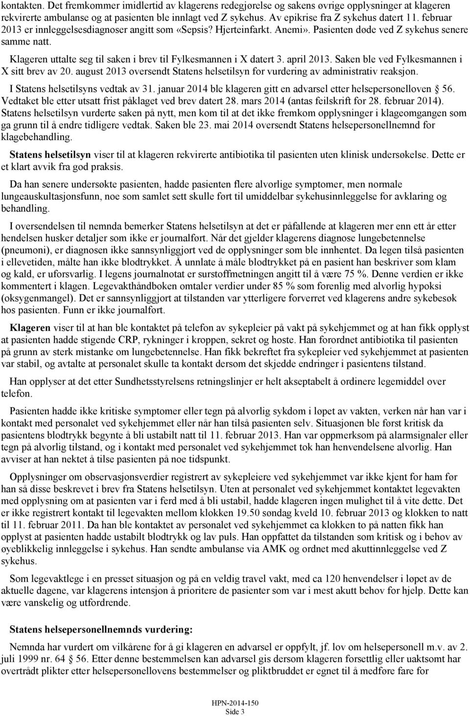 Klageren uttalte seg til saken i brev til Fylkesmannen i X datert 3. april 2013. Saken ble ved Fylkesmannen i X sitt brev av 20.