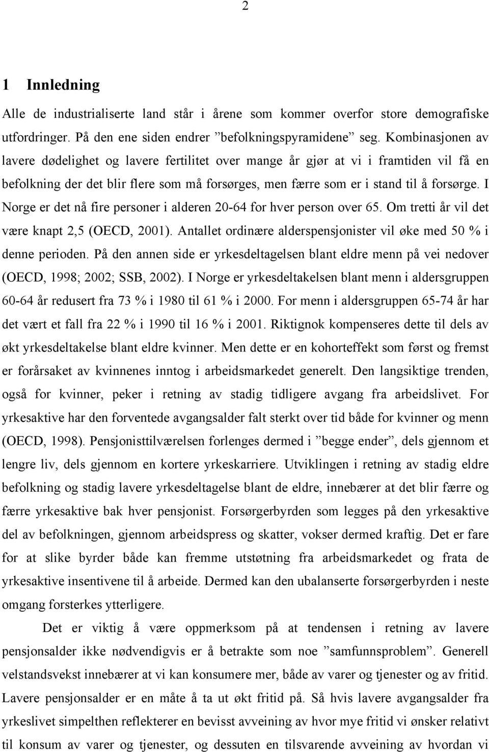 I Norge er det nå fire personer i alderen 20-64 for hver person over 65. Om tretti år vil det være knapt 2,5 (OECD, 2001). Antallet ordinære alderspensjonister vil øke med 50 % i denne perioden.