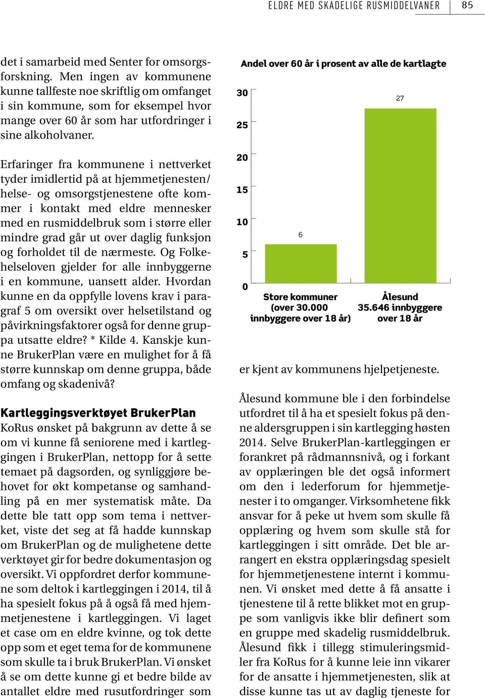 Erfaringer fra kommunene i nettverket tyder imidlertid på at hjemmetjenesten/ helse- og omsorgstjenestene ofte kommer i kontakt med eldre mennesker med en rusmiddelbruk som i større eller mindre grad