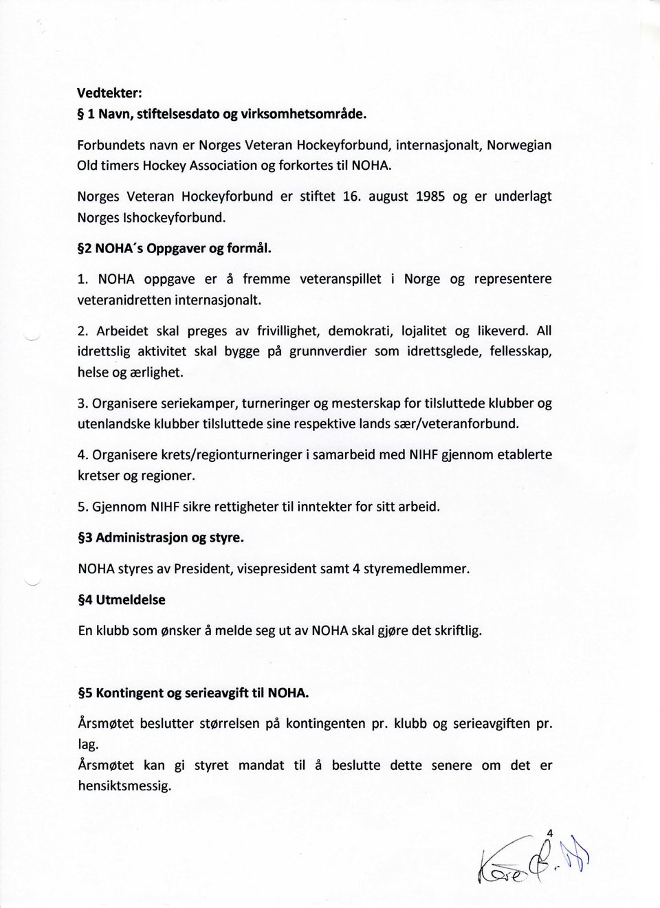 2. Arbeidet skal preges av frivillighet, demokrati, lojalitet og likeverd. All idrettslig aktivitet skal bygge pa grunnverdier som idrettsglede, fellesskap, helse og aerlighet. 3.