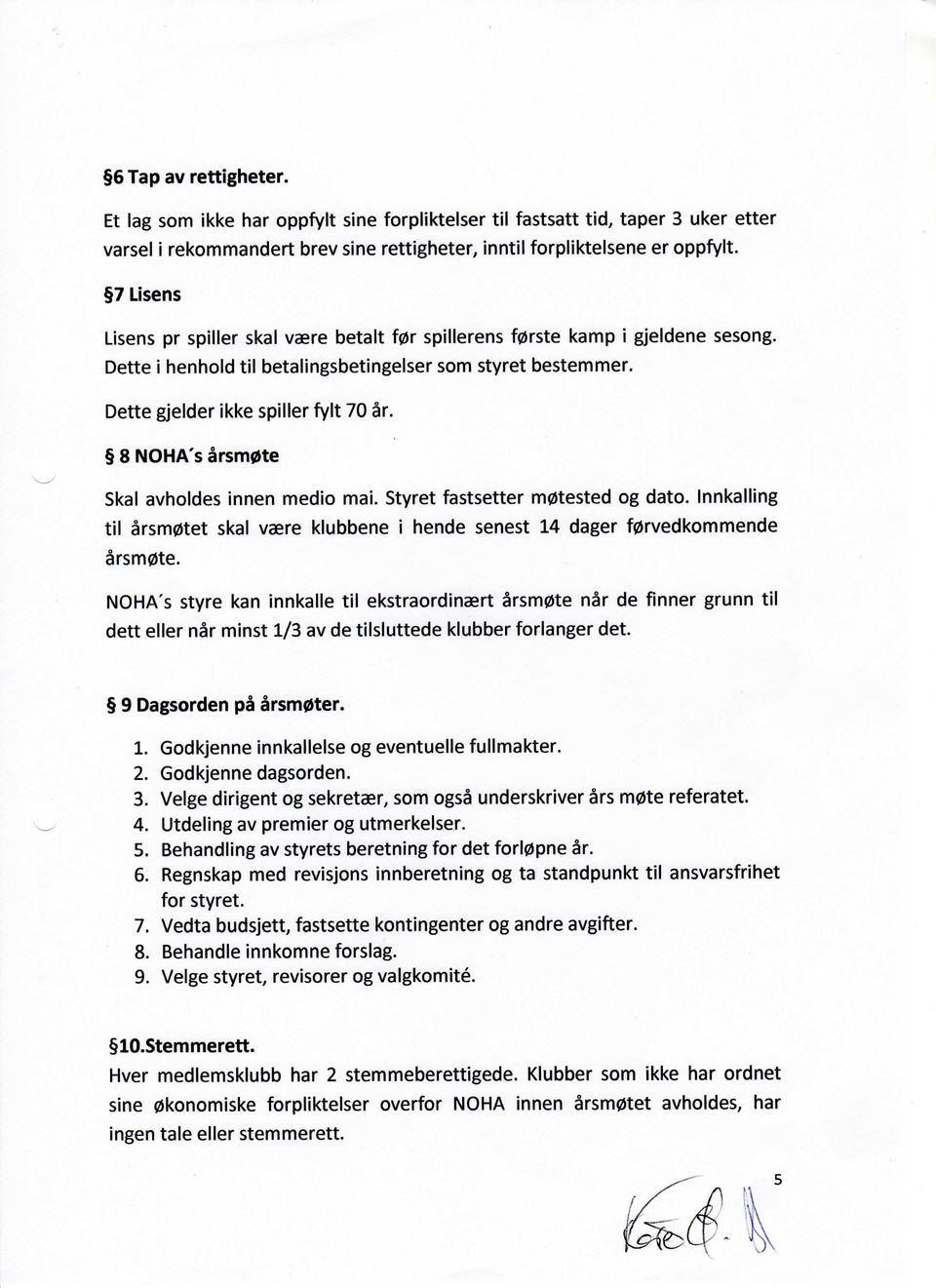 8 NOHA's arsm0te Skal avholdes innen medio mai. Styret fastsetter m0tested og dato. Innkalling til arsmotet skal vaere klubbene i hende senest 14 dager f0rvedkommende arsmote.