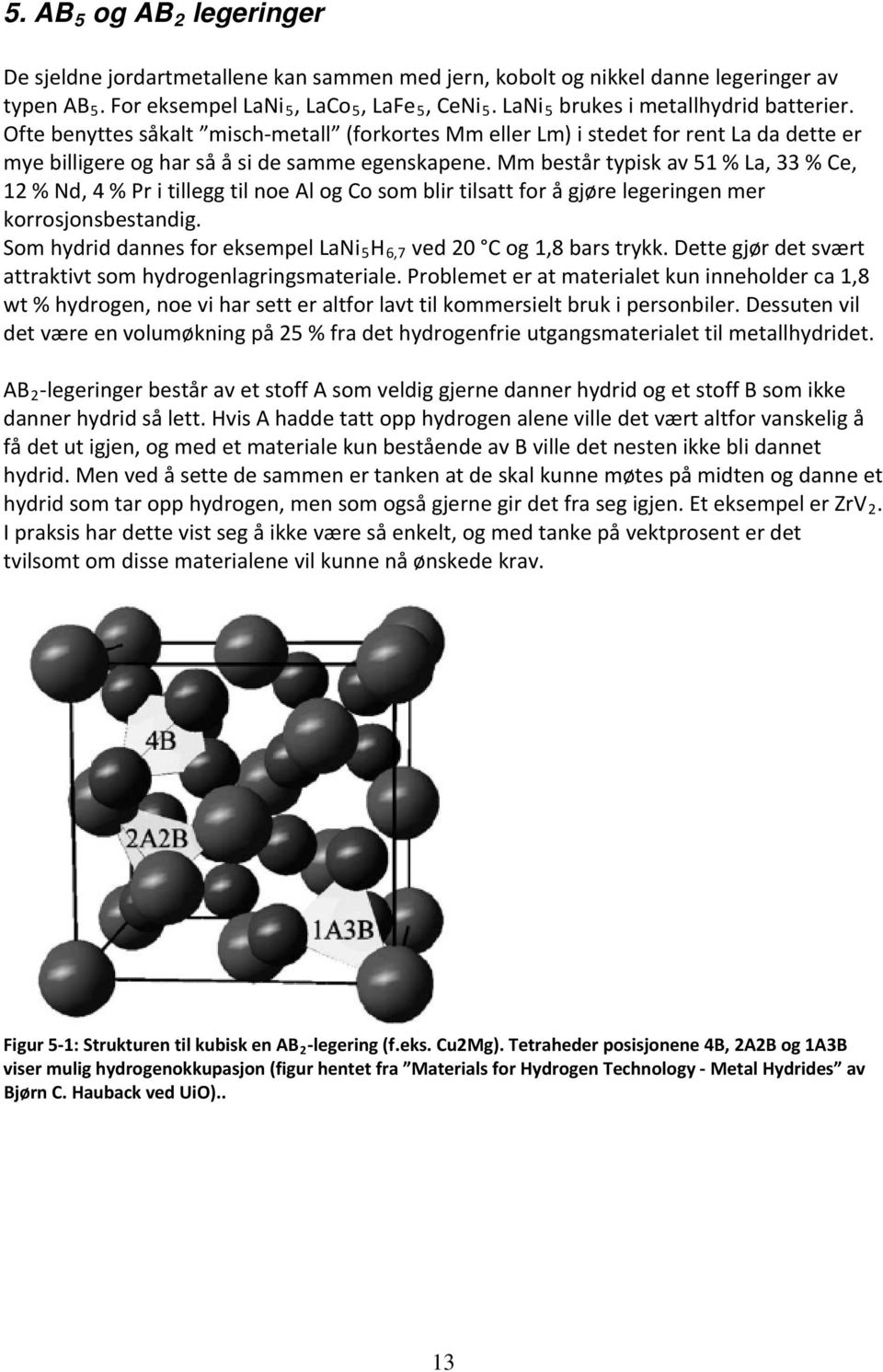 Mm består typisk av 51 % La, 33 % Ce, 12 % Nd, 4 % Pr i tillegg til noe Al og Co som blir tilsatt for å gjøre legeringen mer korrosjonsbestandig.