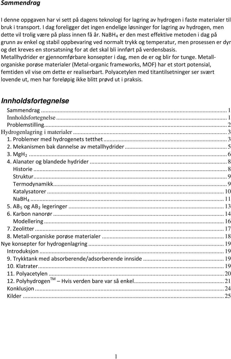 NaBH 4 er den mest effektive metoden i dag på grunn av enkel og stabil oppbevaring ved normalt trykk og temperatur, men prosessen er dyr og det kreves en storsatsning for at det skal bli innført på