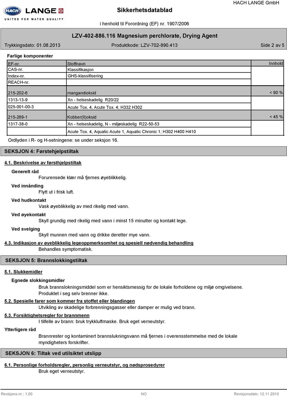 4, Aquatic Acute 1, Aquatic Chronic 1; H302 H400 H410 Ordlyden i R- og H-setningene: se under seksjon 16. < 45 % SEKSJON 4: Førstehjelpstiltak 4.1. Beskrivelse av førsthjelpstiltak Generelt råd Forurensede klær må fjernes øyeblikkelig.