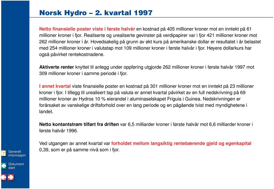 Hovedsakelig på grunn av økt kurs på amerikanske dollar er resultatet i år belastet med 254 millioner kroner i valutatap mot 109 millioner kroner i første halvår i fjor.