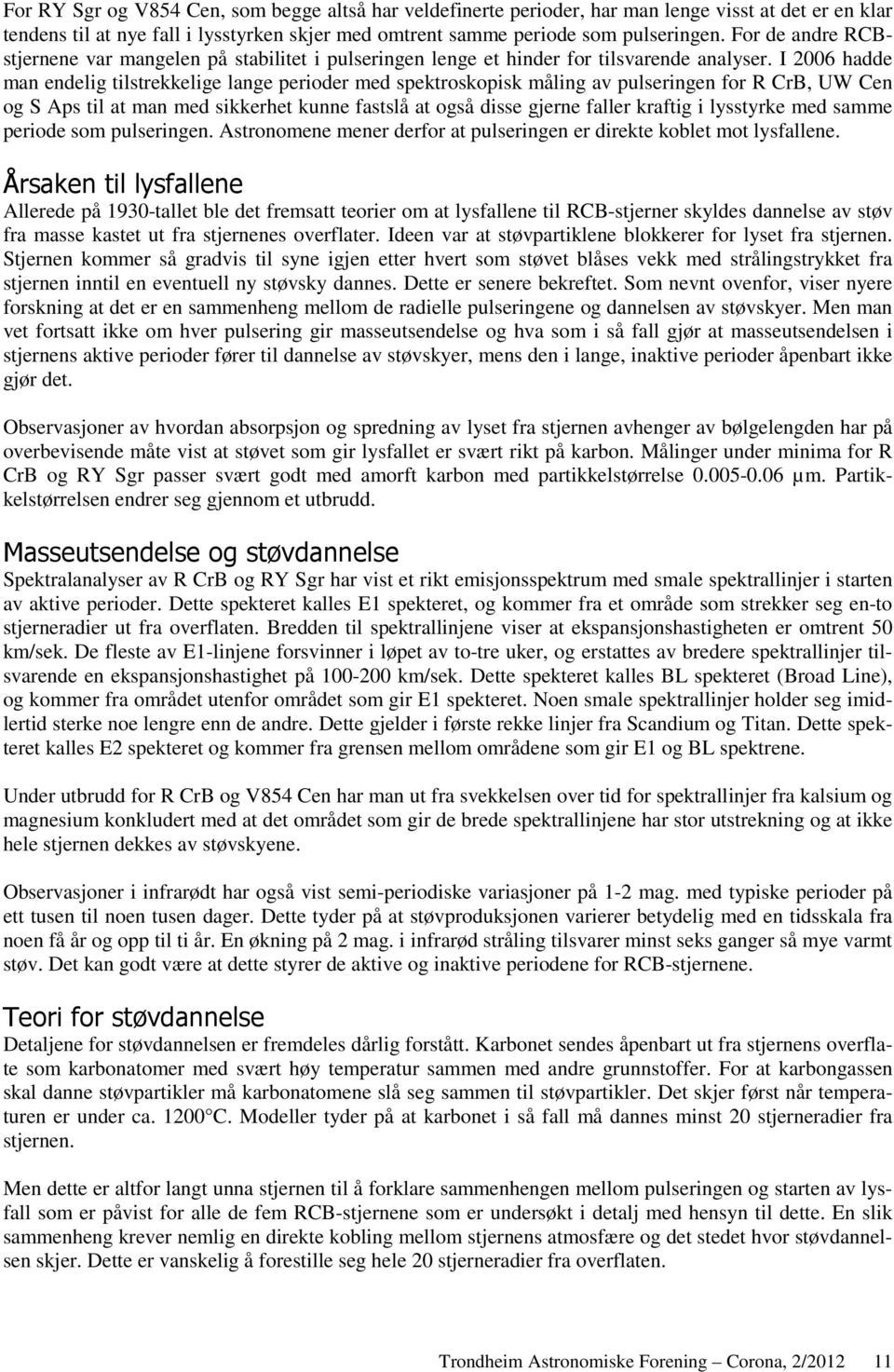 I 2006 hadde man endelig tilstrekkelige lange perioder med spektroskopisk måling av pulseringen for R CrB, UW Cen og S Aps til at man med sikkerhet kunne fastslå at også disse gjerne faller kraftig i