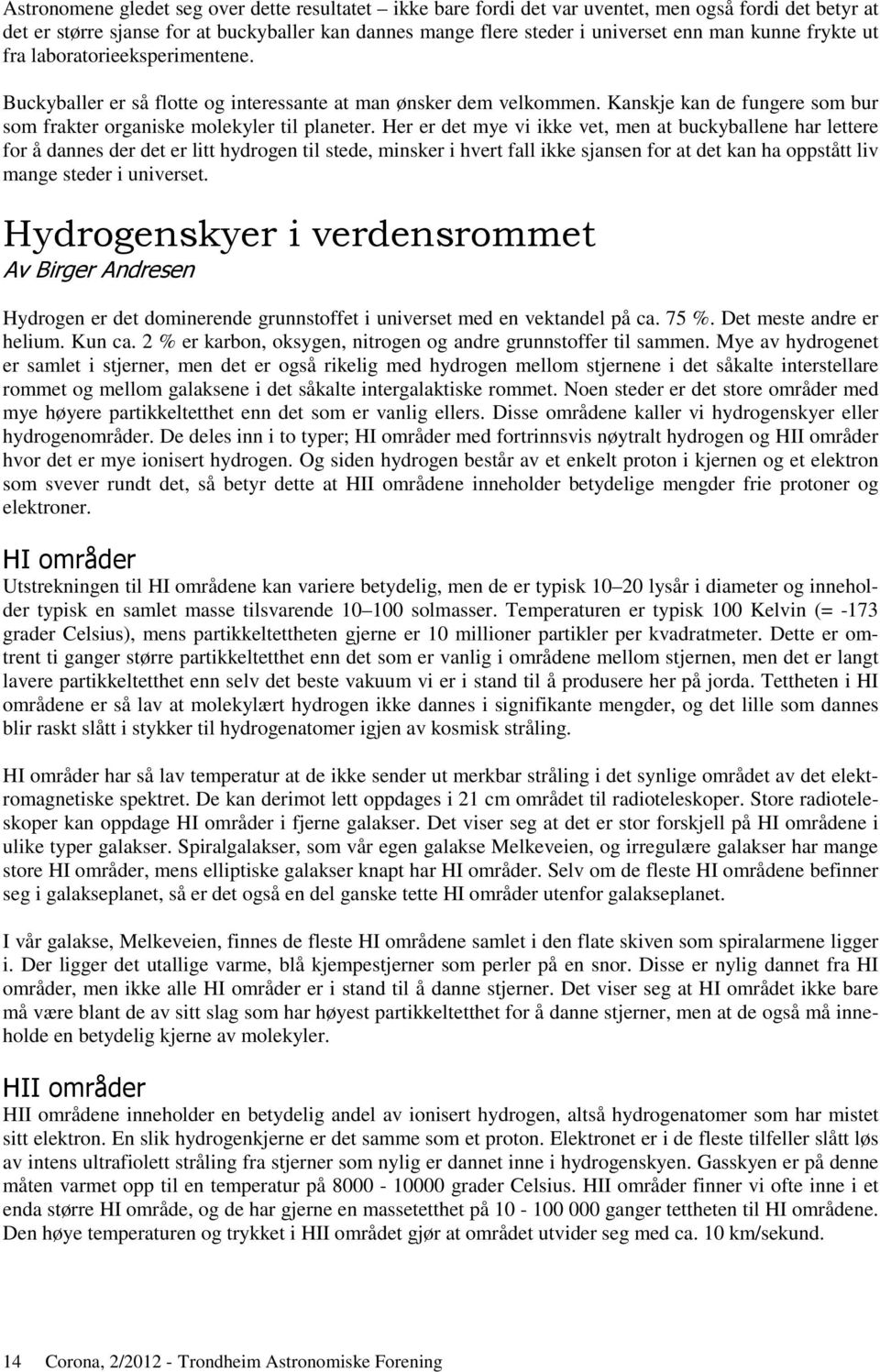 Her er det mye vi ikke vet, men at buckyballene har lettere for å dannes der det er litt hydrogen til stede, minsker i hvert fall ikke sjansen for at det kan ha oppstått liv mange steder i universet.