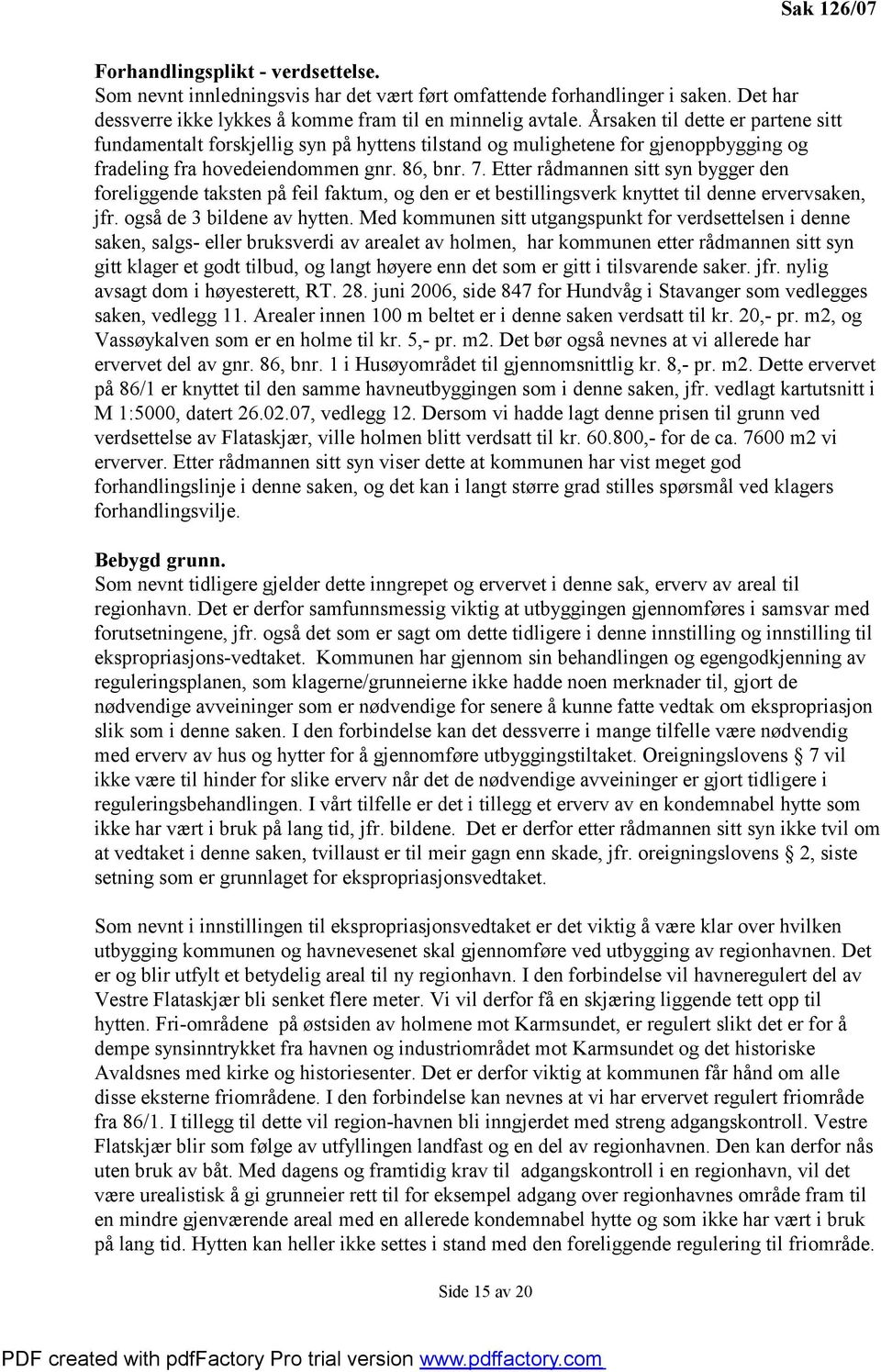 Etter rådmannen sitt syn bygger den foreliggende taksten på feil faktum, og den er et bestillingsverk knyttet til denne ervervsaken, jfr. også de 3 bildene av hytten.