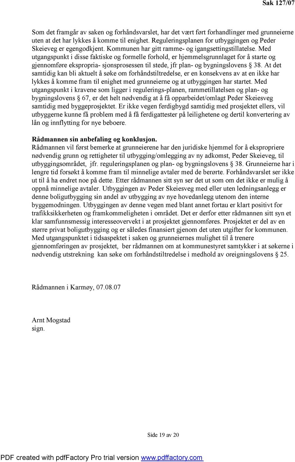 Med utgangspunkt i disse faktiske og formelle forhold, er hjemmelsgrunnlaget for å starte og gjennomføre ekspropria- sjonsprosessen til stede, jfr plan- og bygningslovens 38.