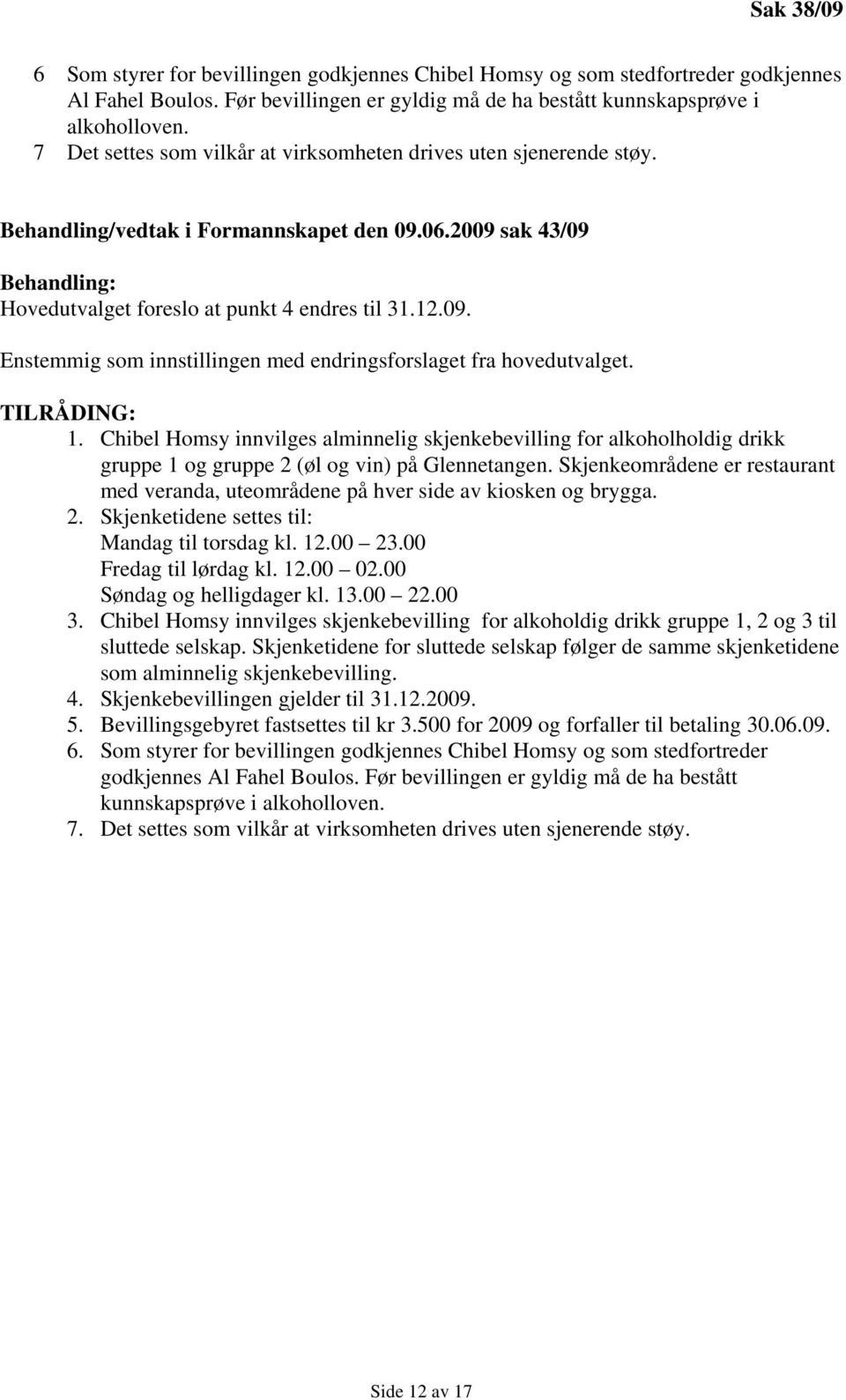 TILRÅDING: 1. Chibel Homsy innvilges alminnelig skjenkebevilling for alkoholholdig drikk gruppe 1 og gruppe 2 (øl og vin) på Glennetangen.