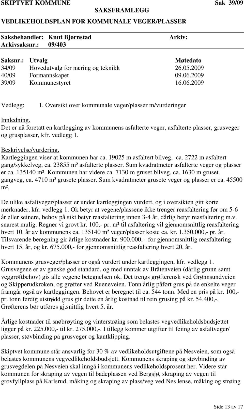 Oversikt over kommunale veger/plasser m/vurderinger Innledning. Det er nå foretatt en kartlegging av kommunens asfalterte veger, asfalterte plasser, grusveger og grusplasser, kfr. vedlegg 1.