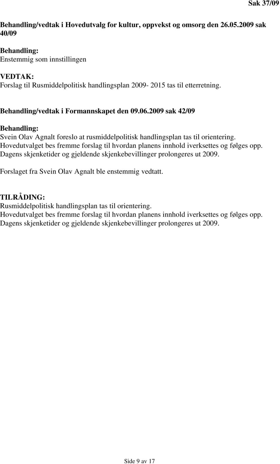 2009 sak 42/09 Svein Olav Agnalt foreslo at rusmiddelpolitisk handlingsplan tas til orientering. Hovedutvalget bes fremme forslag til hvordan planens innhold iverksettes og følges opp.