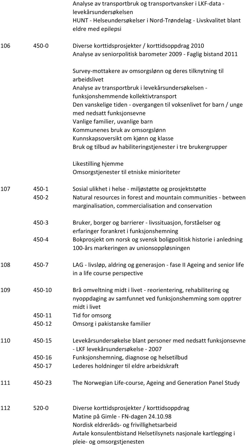 levekårsundersøkelsen - funksjonshemmende kollektivtransport Den vanskelige tiden - overgangen til voksenlivet for barn / unge med nedsatt funksjonsevne Vanlige familier, uvanlige barn Kommunenes