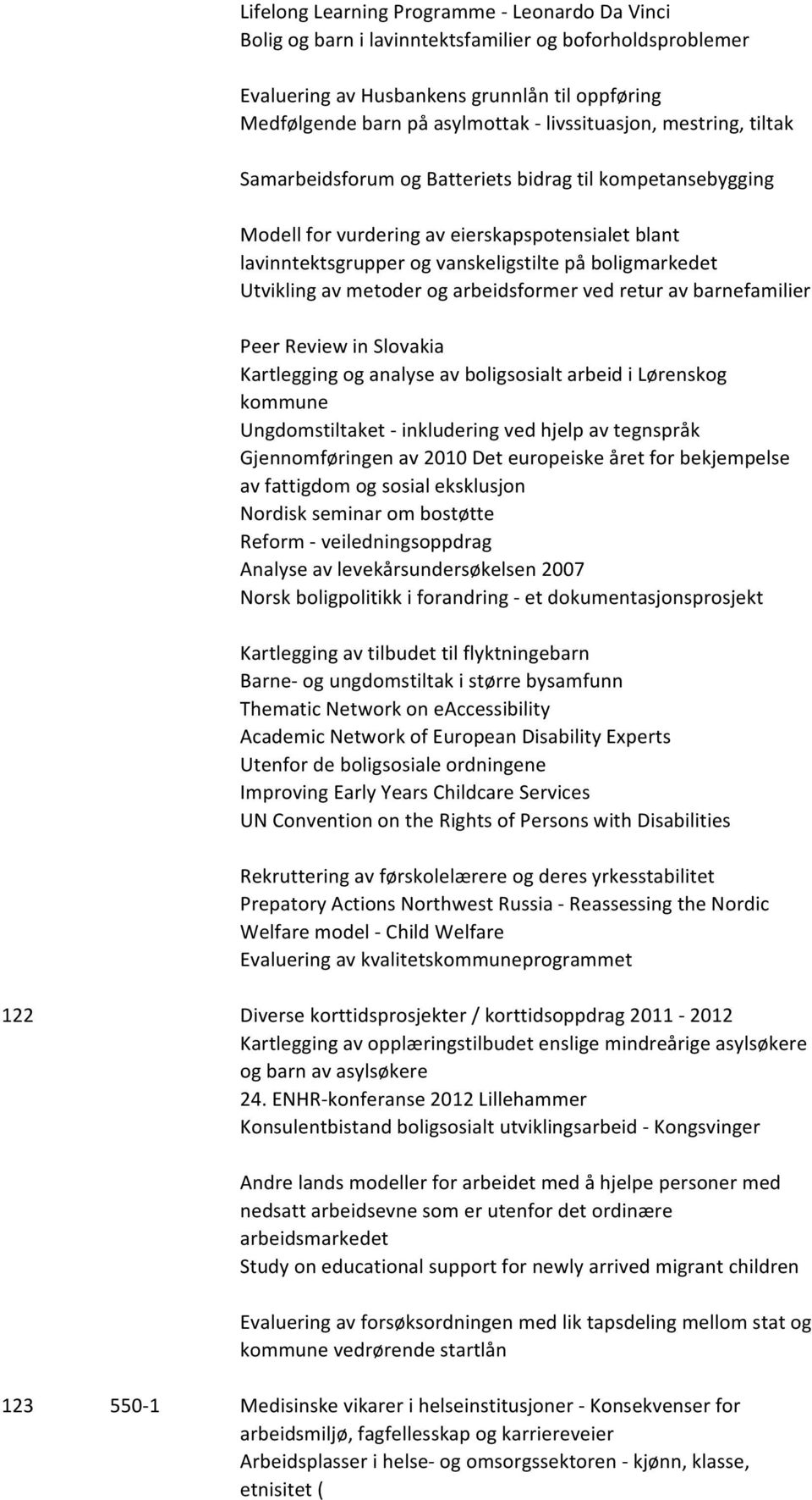 Utvikling av metoder og arbeidsformer ved retur av barnefamilier Peer Review in Slovakia Kartlegging og analyse av boligsosialt arbeid i Lørenskog kommune Ungdomstiltaket - inkludering ved hjelp av