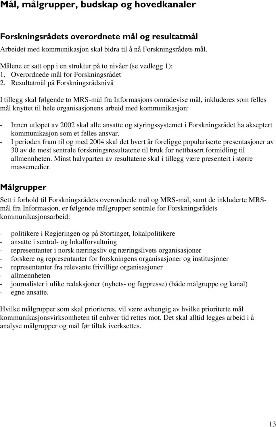 Resultatmål på Forskningsrådsnivå I tillegg skal følgende to MRS-mål fra Informasjons områdevise mål, inkluderes som felles mål knyttet til hele organisasjonens arbeid med kommunikasjon: - Innen