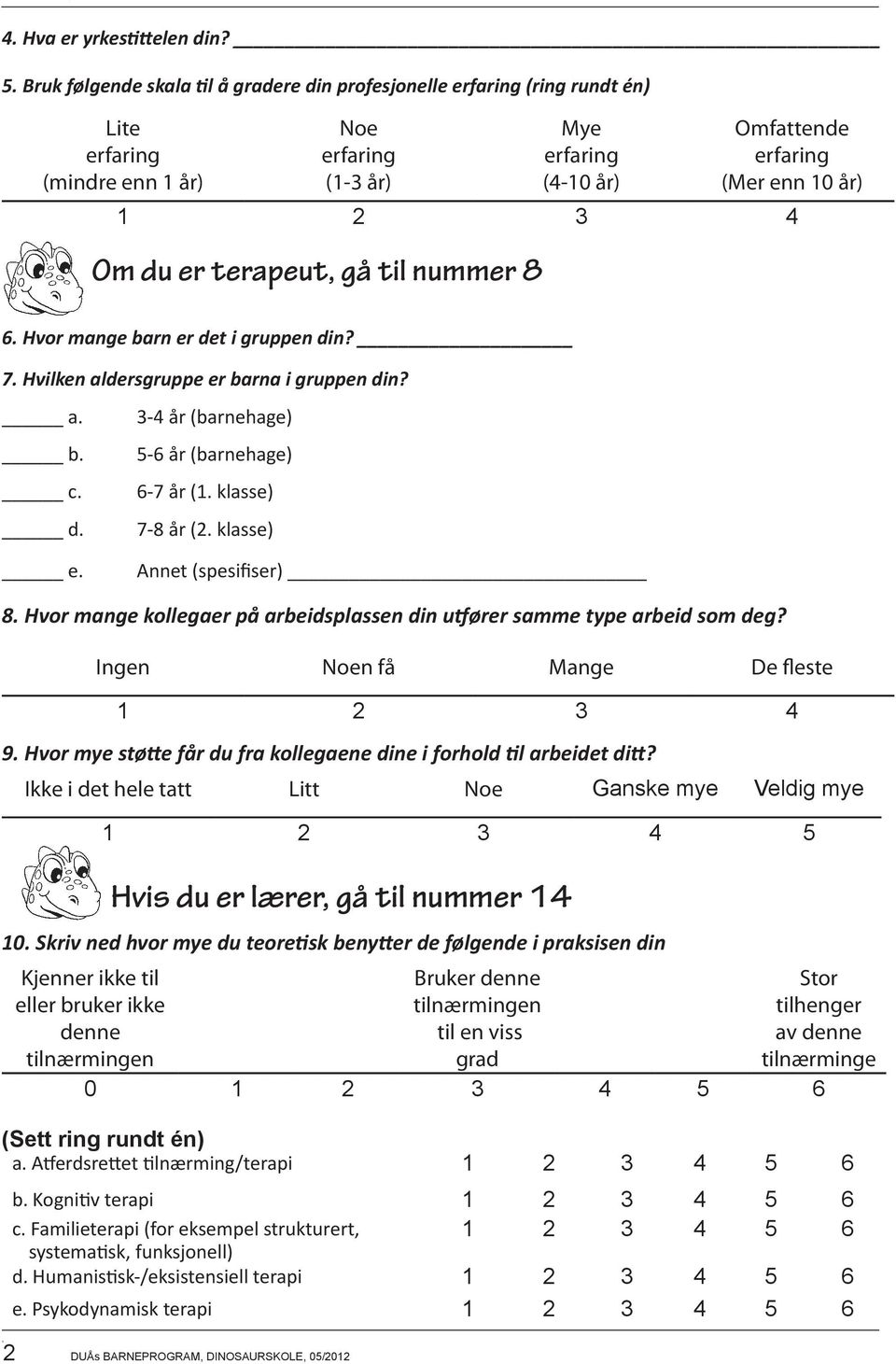 Hvor mange barn er det i gruppen din? 7. Hvilken aldersgruppe er barna i gruppen din? 3-4 år (barnehage) 5-6 år (barnehage) 6-7 år (1. klasse) 7-8 år (2. klasse) Annet (spesifiser) 8.