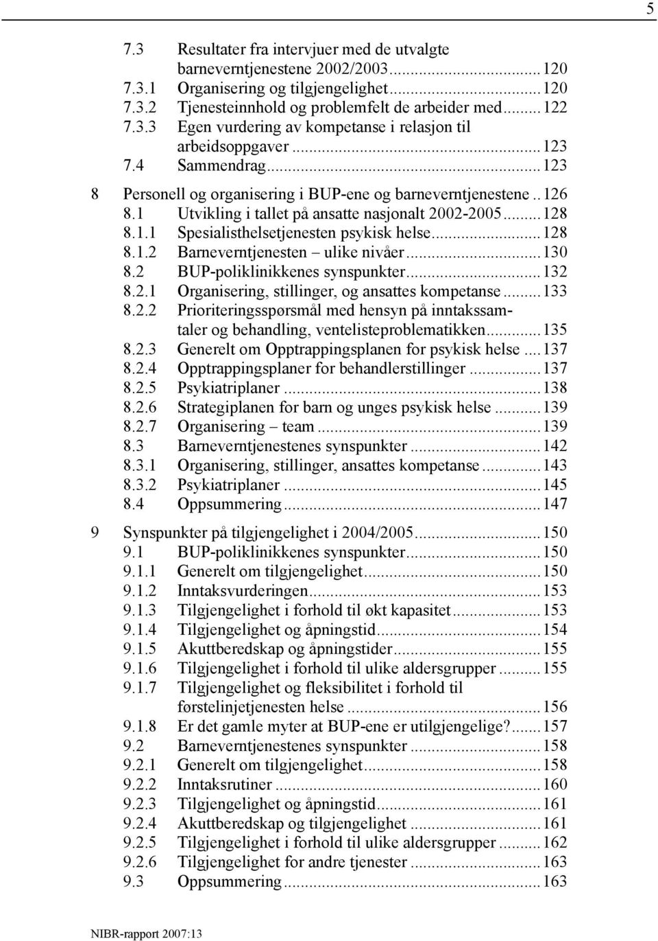 ..128 8.1.2 Barneverntjenesten ulike nivåer...130 8.2 BUP-poliklinikkenes synspunkter...132 8.2.1 Organisering, stillinger, og ansattes kompetanse...133 8.2.2 Prioriteringsspørsmål med hensyn på inntakssamtaler og behandling, ventelisteproblematikken.