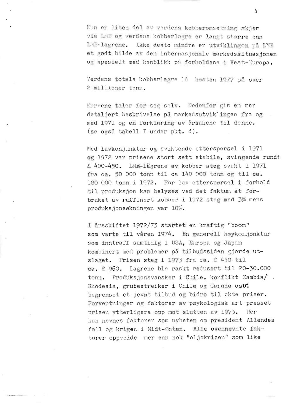 høsten 1977 på over Kurvene taler for seg selv. Hedenfor gis en mer detaljert beskrivelse på markedsutviklingenfra og med 1971 og en forklaring av årsakene til denne. (se også tabell I under pkt. d).