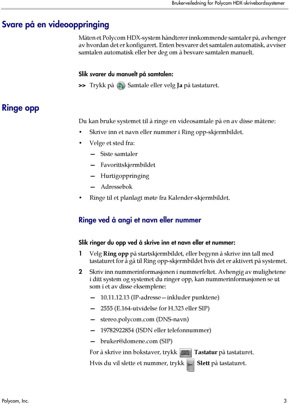 Ringe opp Du kan bruke systemet til å ringe en videosamtale på en av disse måtene: Skrive inn et navn eller nummer i Ring opp-skjermbildet.