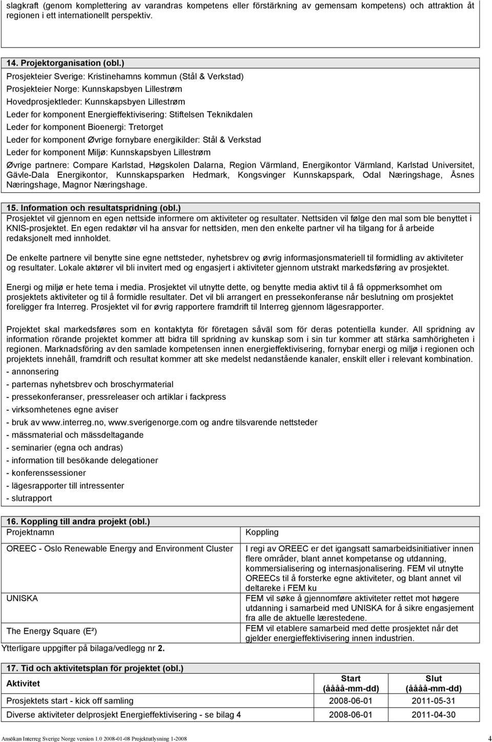 Stiftelsen Teknikdalen Leder for komponent Bioenergi: Tretorget Leder for komponent Øvrige fornybare energikilder: Stål & Verkstad Leder for komponent Miljø: Kunnskapsbyen Lillestrøm Øvrige partnere: