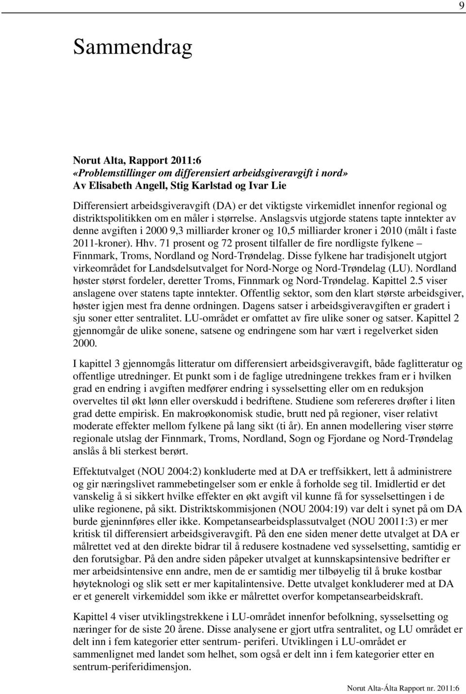 Anslagsvis utgjorde statens tapte inntekter av denne avgiften i 2000 9,3 milliarder kroner og 10,5 milliarder kroner i 2010 (målt i faste 2011-kroner). Hhv.