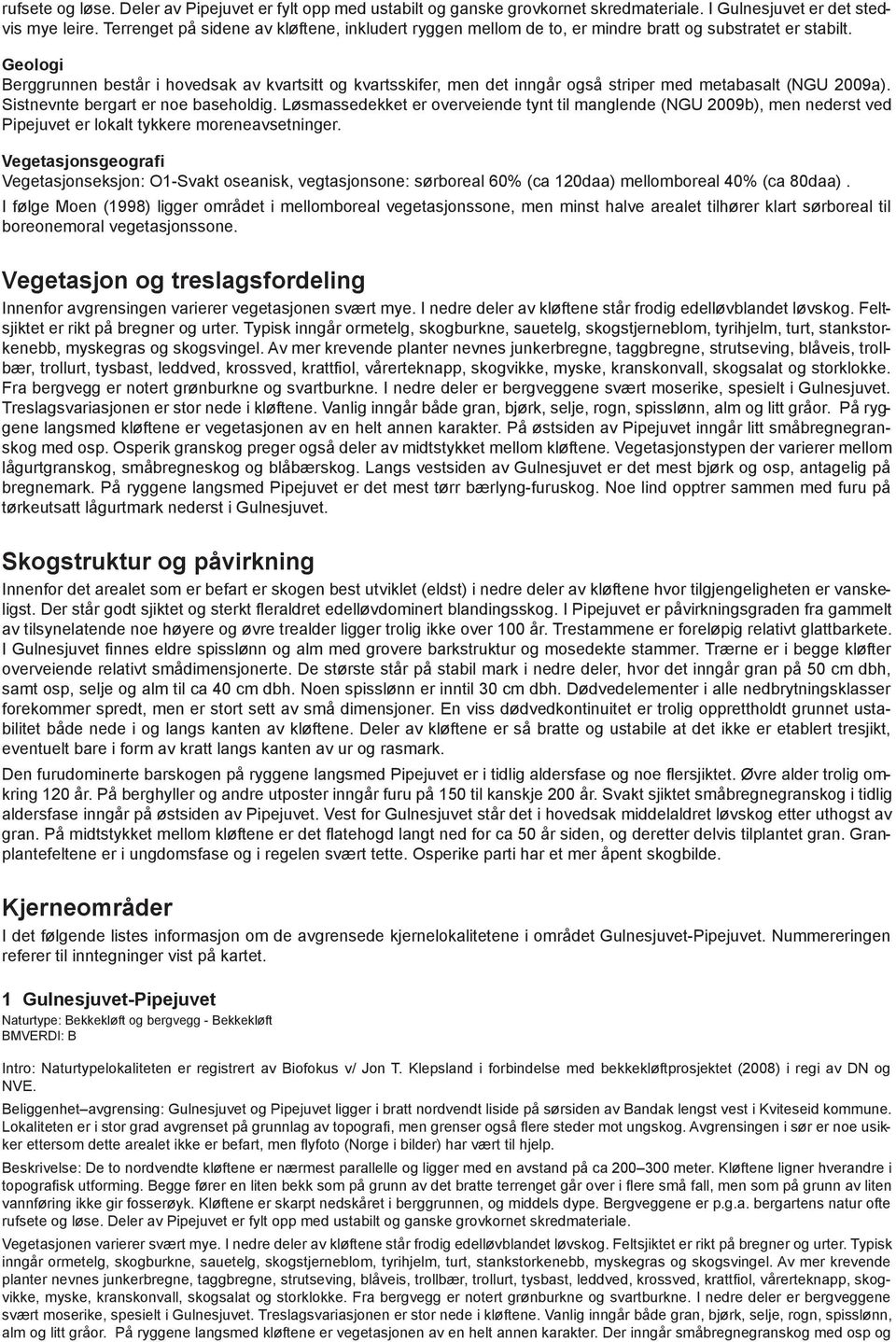 Geologi Berggrunnen består i hovedsak av kvartsitt og kvartsskifer, men det inngår også striper med metabasalt (NGU 2009a). Sistnevnte bergart er noe baseholdig.