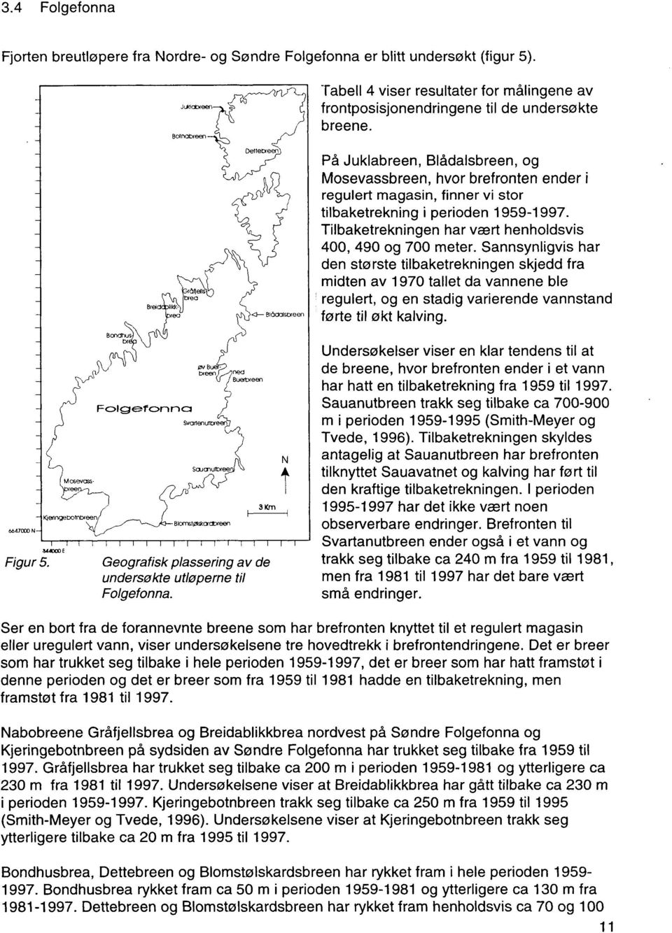 Tilbaketrekningen har vært henholdsvis 400,490 og 700 meter. Sannsynligvis har den største tilbaketrekningen skjedd fra midten av 1970 tallet da vannene ble.