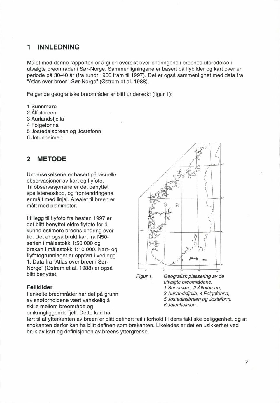 Følgende geografiske breområder er blitt undersøkt (figur 1): 1 Sunnmøre 2 Ålfotbreen 3 Aurlandsfjella 4 Folgefonna S Jostedalsbreen og Jostefonn 6 Jotunheimen 2 METODE Undersøkelsene er basert på