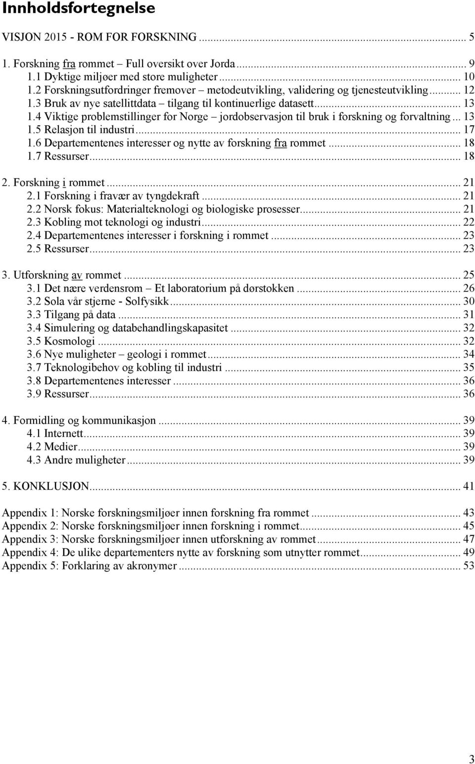 4 Viktige problemstillinger for Norge jordobservasjon til bruk i forskning og forvaltning... 13 1.5 Relasjon til industri... 17 1.6 Departementenes interesser og nytte av forskning fra rommet... 18 1.