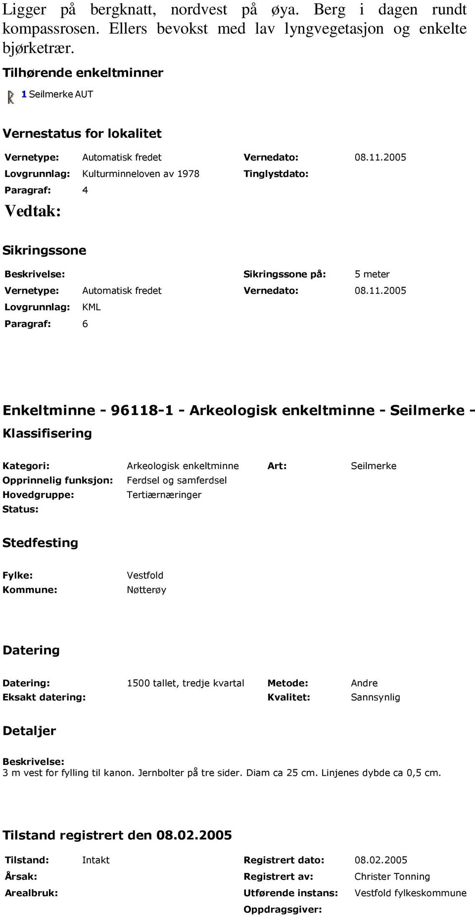 2005 Lovgrunnlag: Kulturminneloven av 1978 Paragraf: 4 Vedtak: Tinglystdato: Sikringssone Beskrivelse: Sikringssone på: 5 meter Vernetype: Automatisk fredet Vernedato: 08.11.