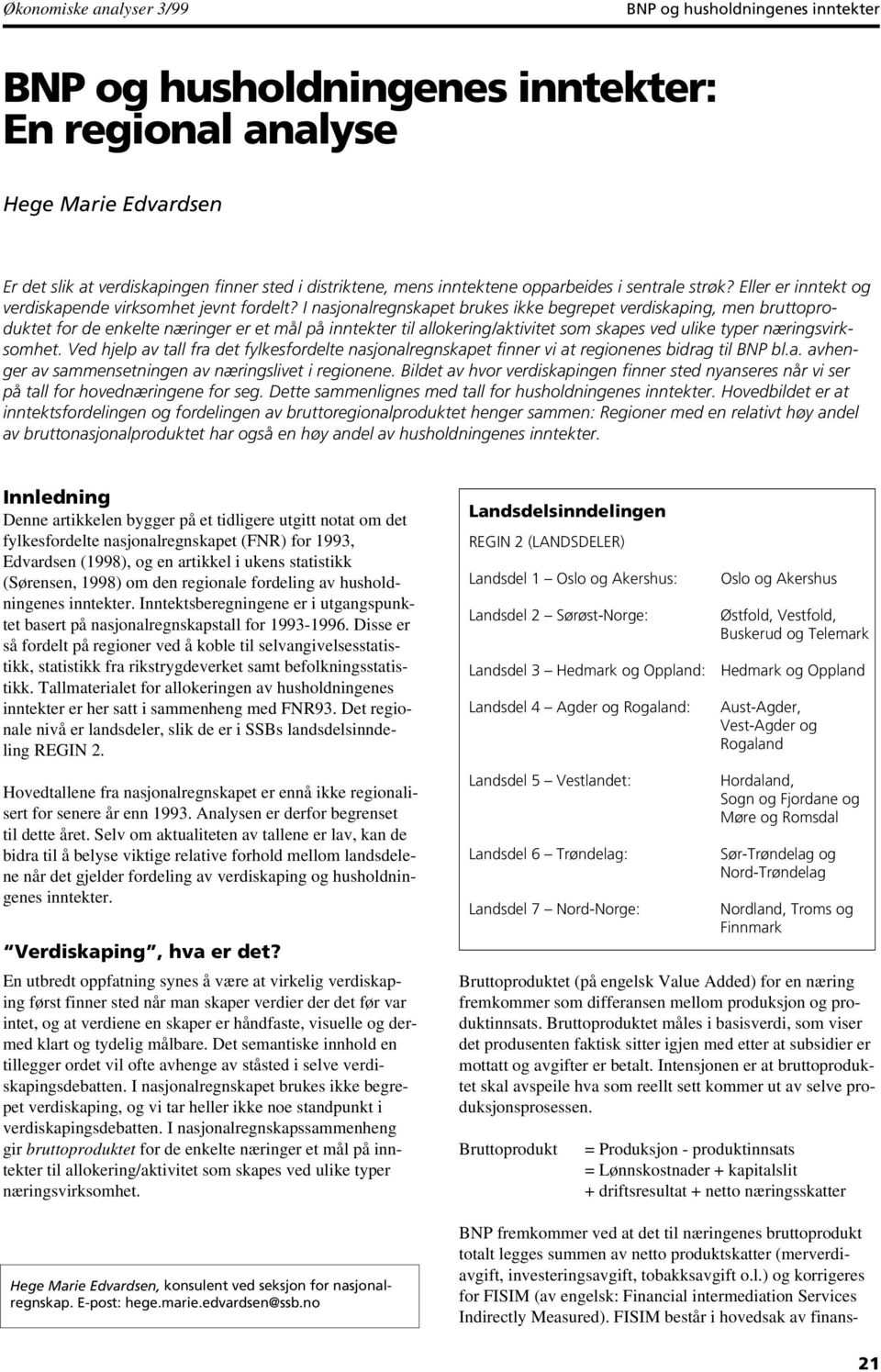 I nasjonalregnskapet brukes ikke begrepet verdiskaping, men bruttoproduktet for de enkelte næringer er et mål på inntekter til allokering/aktivitet som skapes ved ulike typer næringsvirksomhet.