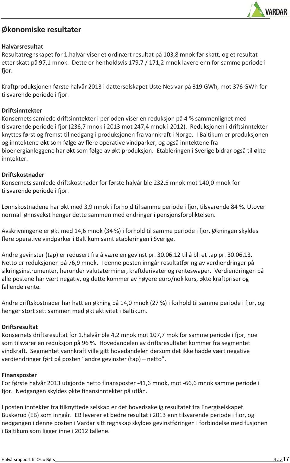 Driftsinntekter Konsernets samlede driftsinntekter i perioden viser en reduksjon på 4 % sammenlignet med tilsvarende periode i fjor (236,7 mnok i 2013 mot 247,4 mnok i 2012).