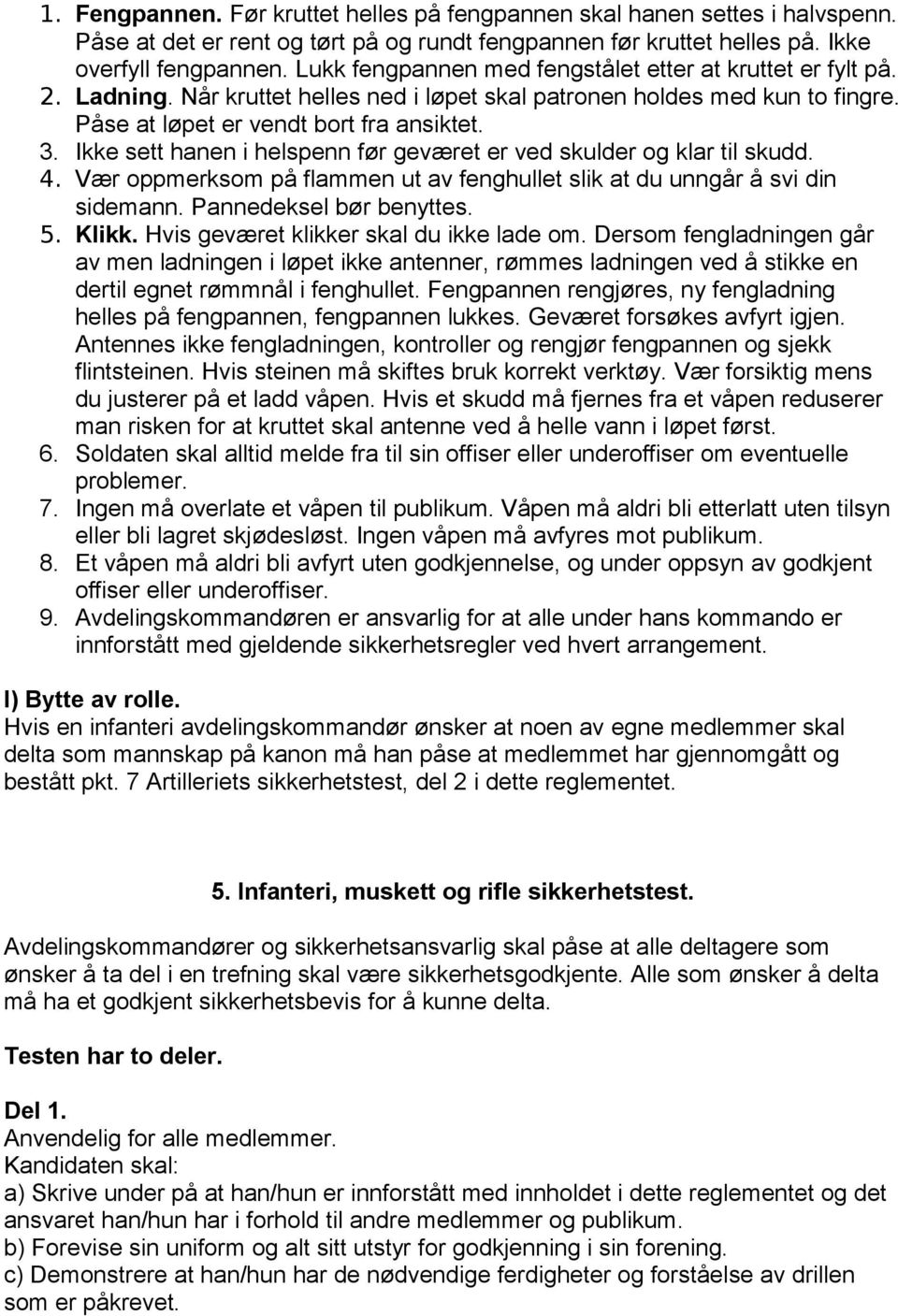 Ikke sett hanen i helspenn før geværet er ved skulder og klar til skudd. 4. Vær oppmerksom på flammen ut av fenghullet slik at du unngår å svi din sidemann. Pannedeksel bør benyttes. 5. Klikk.