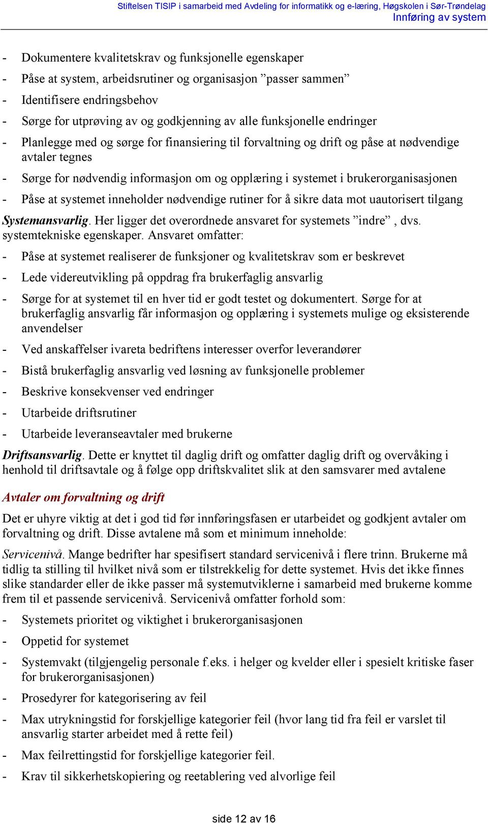 brukerorganisasjonen - Påse at systemet inneholder nødvendige rutiner for å sikre data mot uautorisert tilgang Systemansvarlig. Her ligger det overordnede ansvaret for systemets indre, dvs.