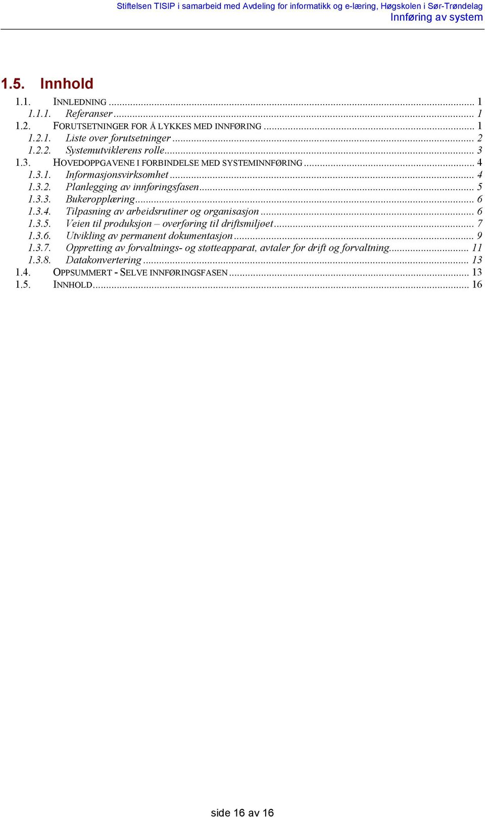 .. 6 1.3.5. Veien til produksjon overføring til driftsmiljøet... 7 1.3.6. Utvikling av permanent dokumentasjon... 9 1.3.7. Oppretting av forvaltnings- og støtteapparat, avtaler for drift og forvaltning.