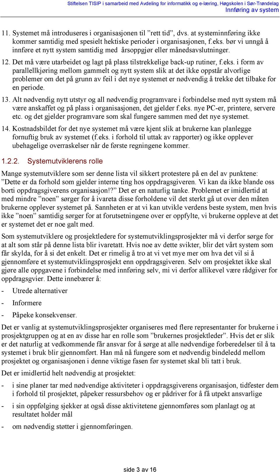 i form av parallellkjøring mellom gammelt og nytt system slik at det ikke oppstår alvorlige problemer om det på grunn av feil i det nye systemet er nødvendig å trekke det tilbake for en periode. 13.