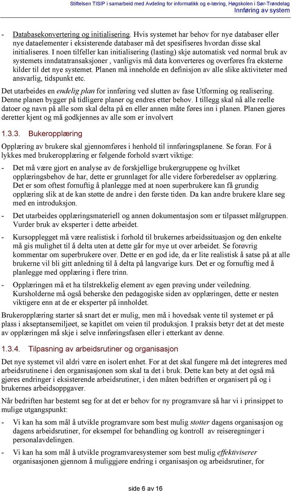 Planen må inneholde en definisjon av alle slike aktiviteter med ansvarlig, tidspunkt etc. Det utarbeides en endelig plan for innføring ved slutten av fase Utforming og realisering.