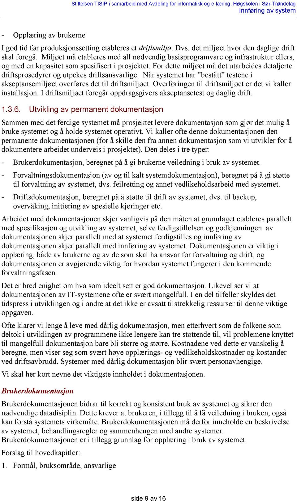 For dette miljøet må det utarbeides detaljerte driftsprosedyrer og utpekes driftsansvarlige. Når systemet har bestått testene i akseptansemiljøet overføres det til driftsmiljøet.