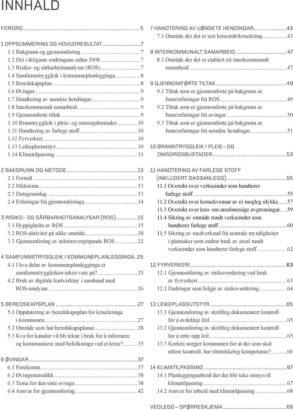 11 Handtering av farlege stoff...10 1.12 Fyrverkeri...10 1.13 Leikeplassutstyr...10 1.14 Klimatilpassing...11 2 Bakgrunn og metode...13 2.1 Formål...13 2.2 Måletema...13 2.3 Datagrunnlag...13 2.4 Erfaringar frå gjennomføringa.