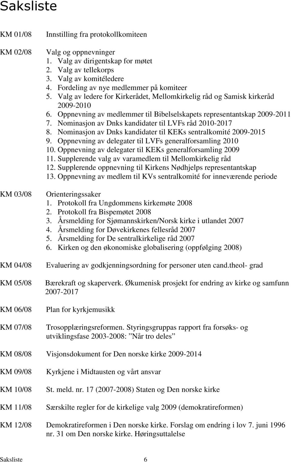 Oppnevning av medlemmer til Bibelselskapets representantskap 2009-2011 7. Nominasjon av Dnks kandidater til LVFs råd 2010-2017 8. Nominasjon av Dnks kandidater til KEKs sentralkomité 2009-2015 9.