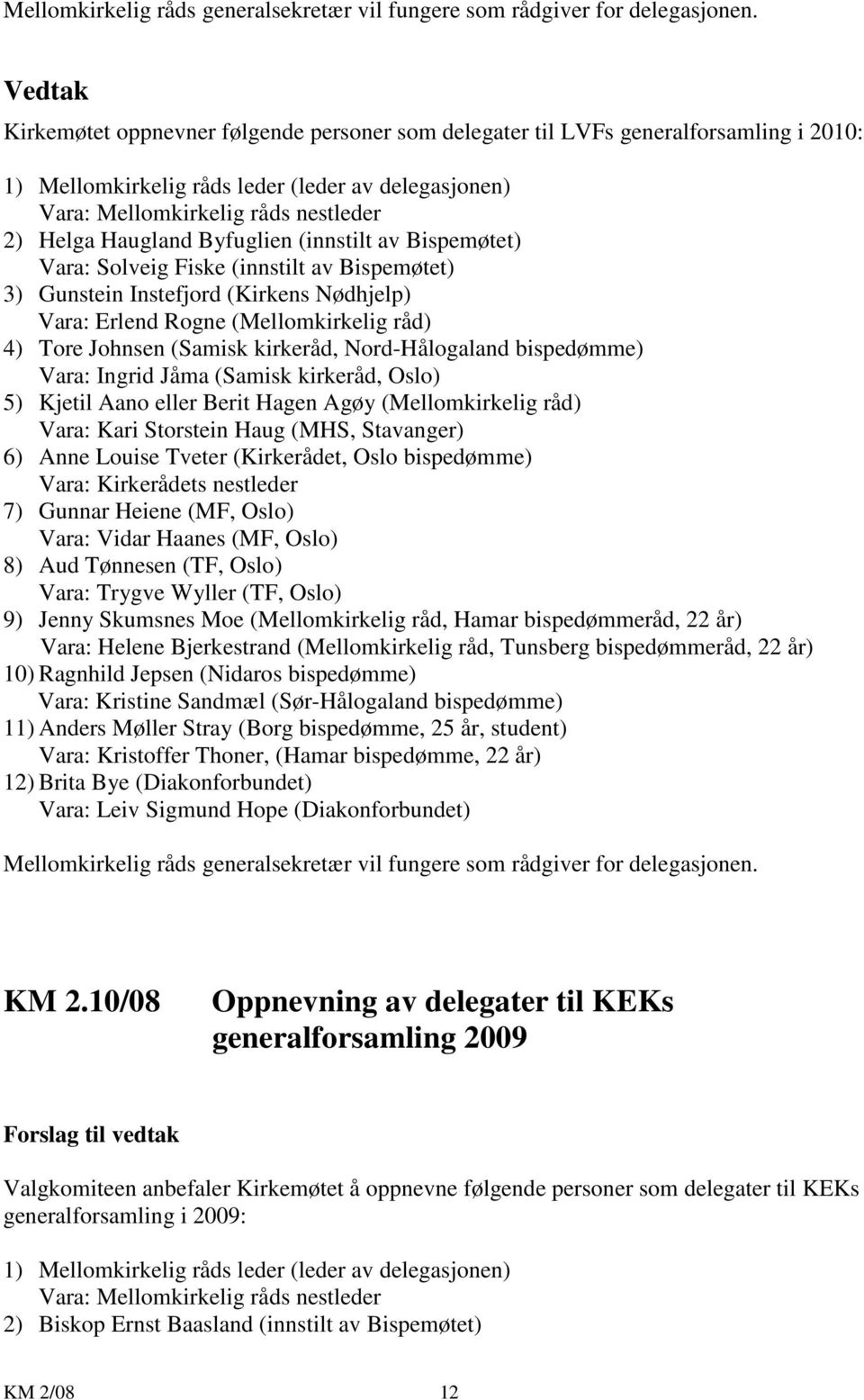 Haugland Byfuglien (innstilt av Bispemøtet) Vara: Solveig Fiske (innstilt av Bispemøtet) 3) Gunstein Instefjord (Kirkens Nødhjelp) Vara: Erlend Rogne (Mellomkirkelig råd) 4) Tore Johnsen (Samisk