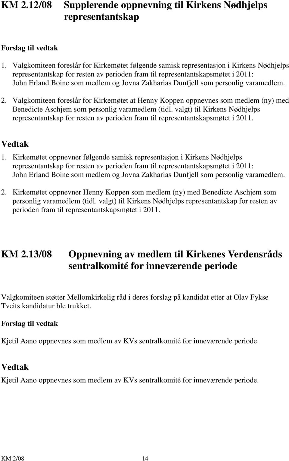 Jovna Zakharias Dunfjell som personlig varamedlem. 2. Valgkomiteen foreslår for Kirkemøtet at Henny Koppen oppnevnes som medlem (ny) med Benedicte Aschjem som personlig varamedlem (tidl.