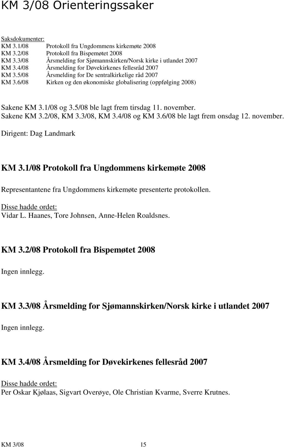 6/08 Kirken og den økonomiske globalisering (oppfølging 2008) Sakene KM 3.1/08 og 3.5/08 ble lagt frem tirsdag 11. november. Sakene KM 3.2/08, KM 3.3/08, KM 3.4/08 og KM 3.